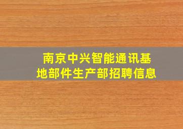 南京中兴智能通讯基地部件生产部招聘信息