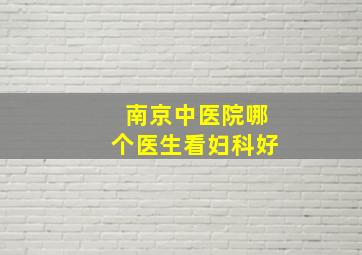 南京中医院哪个医生看妇科好