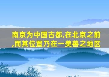 南京为中国古都,在北京之前,而其位置乃在一美善之地区