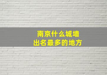 南京什么城墙出名最多的地方