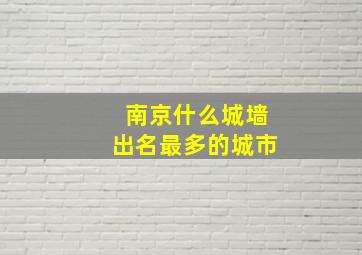 南京什么城墙出名最多的城市