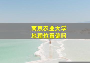 南京农业大学地理位置偏吗