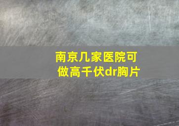 南京几家医院可做高千伏dr胸片