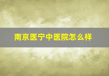 南京医宁中医院怎么样