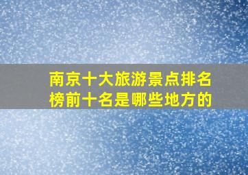 南京十大旅游景点排名榜前十名是哪些地方的