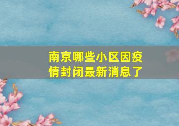 南京哪些小区因疫情封闭最新消息了