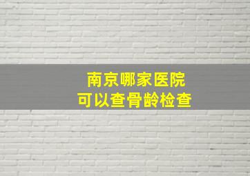 南京哪家医院可以查骨龄检查