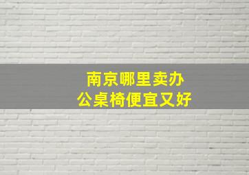 南京哪里卖办公桌椅便宜又好