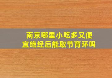 南京哪里小吃多又便宜绝经后能取节育环吗