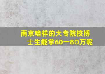 南京啥样的大专院校博士生能拿60一8O万呢