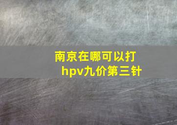 南京在哪可以打hpv九价第三针