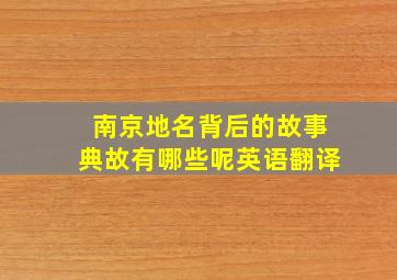 南京地名背后的故事典故有哪些呢英语翻译