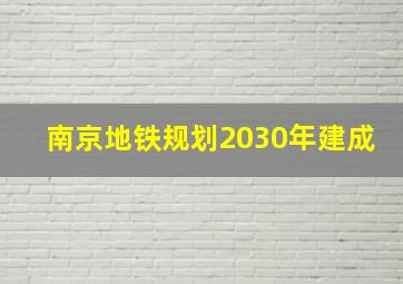 南京地铁规划2030年建成