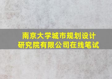 南京大学城市规划设计研究院有限公司在线笔试