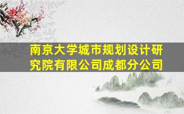 南京大学城市规划设计研究院有限公司成都分公司