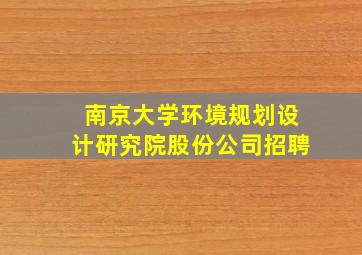 南京大学环境规划设计研究院股份公司招聘