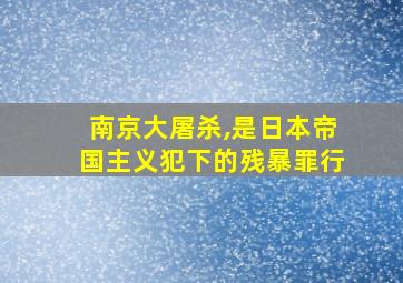 南京大屠杀,是日本帝国主义犯下的残暴罪行