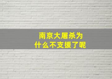 南京大屠杀为什么不支援了呢