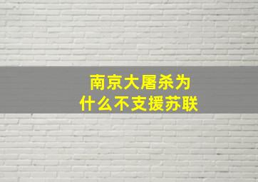 南京大屠杀为什么不支援苏联