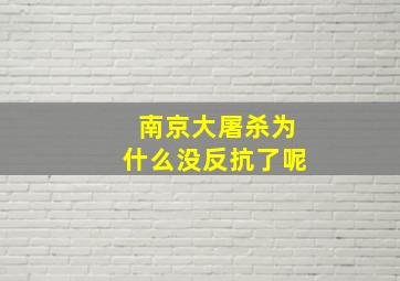 南京大屠杀为什么没反抗了呢