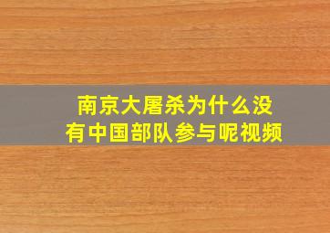 南京大屠杀为什么没有中国部队参与呢视频