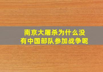 南京大屠杀为什么没有中国部队参加战争呢