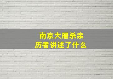 南京大屠杀亲历者讲述了什么