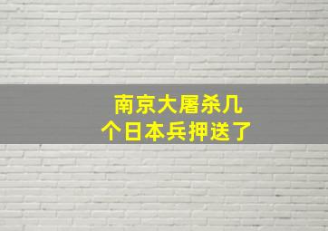 南京大屠杀几个日本兵押送了