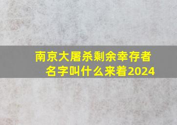 南京大屠杀剩余幸存者名字叫什么来着2024