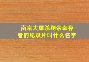 南京大屠杀剩余幸存者的纪录片叫什么名字