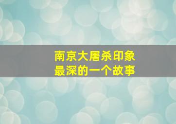 南京大屠杀印象最深的一个故事