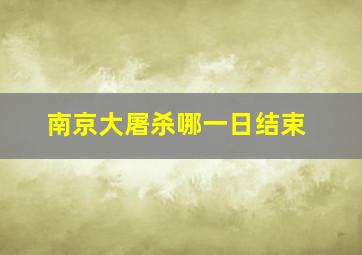 南京大屠杀哪一日结束