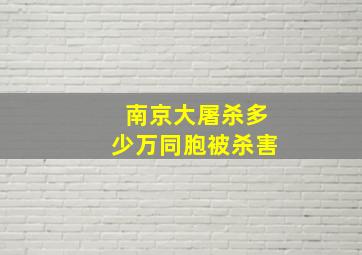 南京大屠杀多少万同胞被杀害