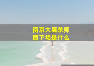 南京大屠杀师团下场是什么