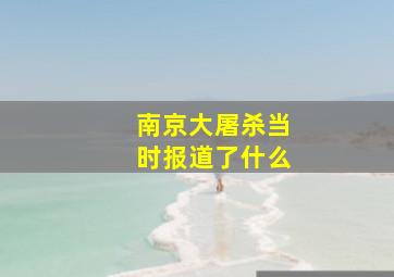 南京大屠杀当时报道了什么