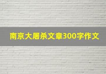 南京大屠杀文章300字作文