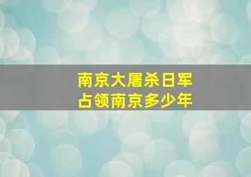 南京大屠杀日军占领南京多少年