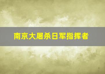 南京大屠杀日军指挥者