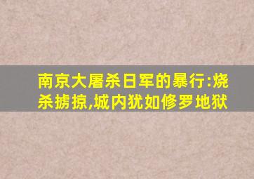 南京大屠杀日军的暴行:烧杀掳掠,城内犹如修罗地狱