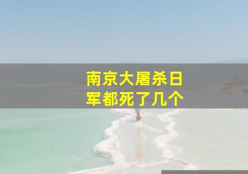 南京大屠杀日军都死了几个