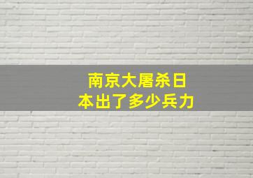 南京大屠杀日本出了多少兵力