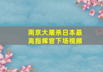 南京大屠杀日本最高指挥官下场视频