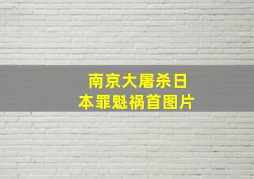 南京大屠杀日本罪魁祸首图片