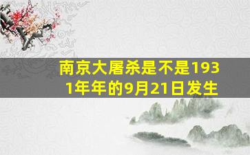 南京大屠杀是不是1931年年的9月21日发生