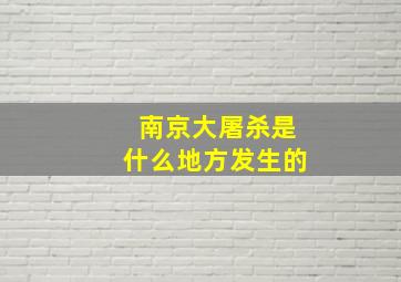 南京大屠杀是什么地方发生的