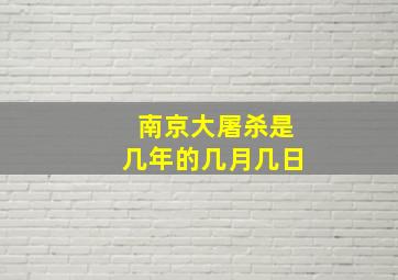 南京大屠杀是几年的几月几日