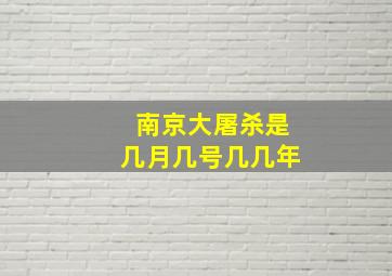 南京大屠杀是几月几号几几年