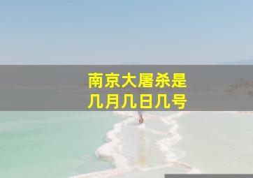 南京大屠杀是几月几日几号