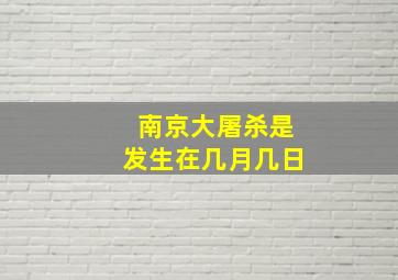 南京大屠杀是发生在几月几日