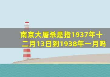 南京大屠杀是指1937年十二月13日到1938年一月吗